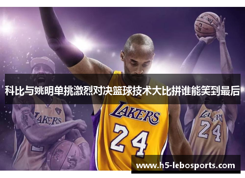 科比与姚明单挑激烈对决篮球技术大比拼谁能笑到最后