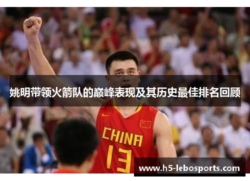 姚明带领火箭队的巅峰表现及其历史最佳排名回顾