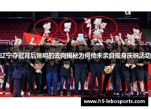 辽宁夺冠背后姚明的去向揭秘为何他未亲自现身庆祝活动