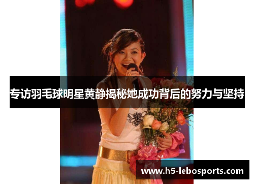 专访羽毛球明星黄静揭秘她成功背后的努力与坚持
