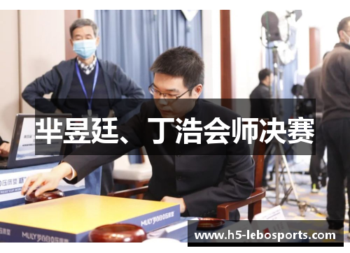 芈昱廷、丁浩会师决赛 芈昱廷、丁浩会师决赛